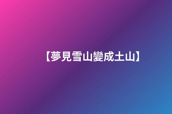 【夢見雪山變成土山】