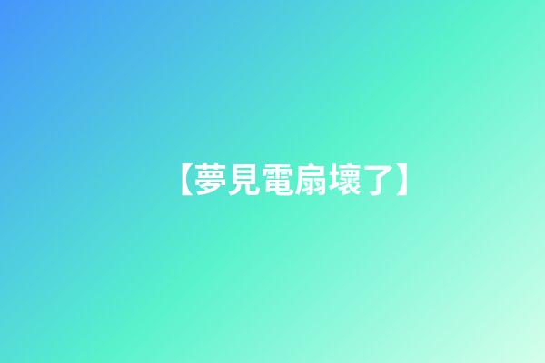 【夢見電扇壞了】