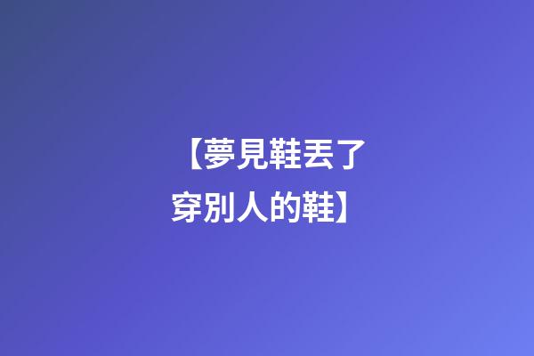 【夢見鞋丟了穿別人的鞋】