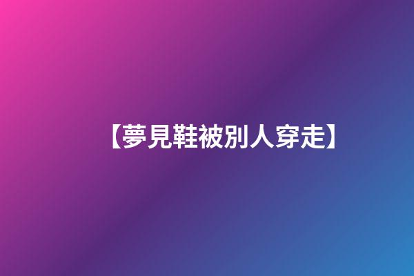 【夢見鞋被別人穿走】