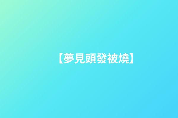 【夢見頭發被燒】