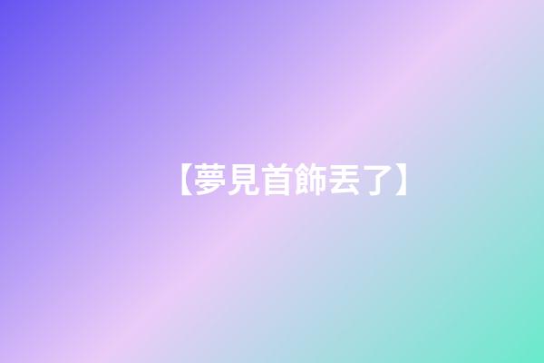 【夢見首飾丟了】