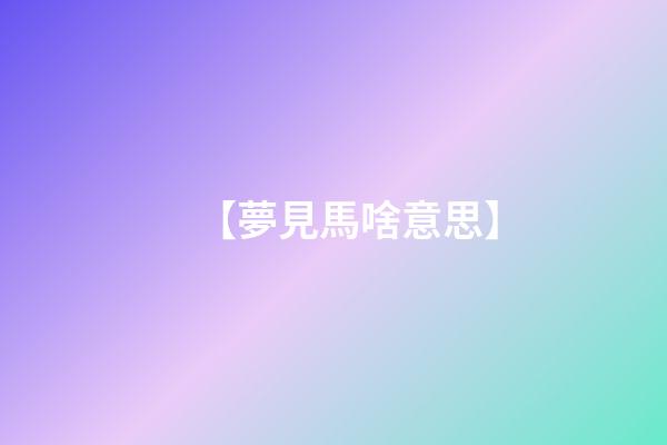 【夢見馬啥意思】