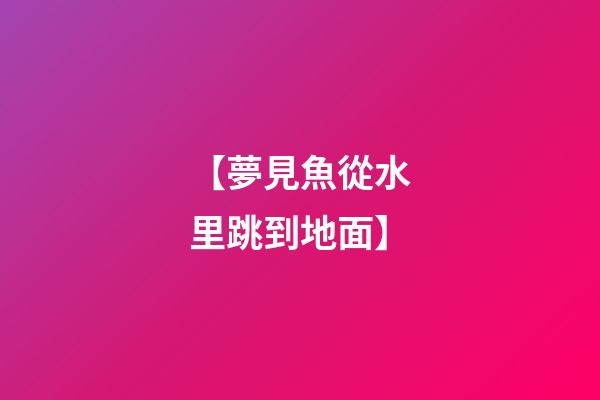 【夢見魚從水里跳到地面】