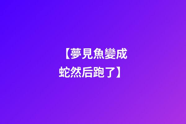【夢見魚變成蛇然后跑了】