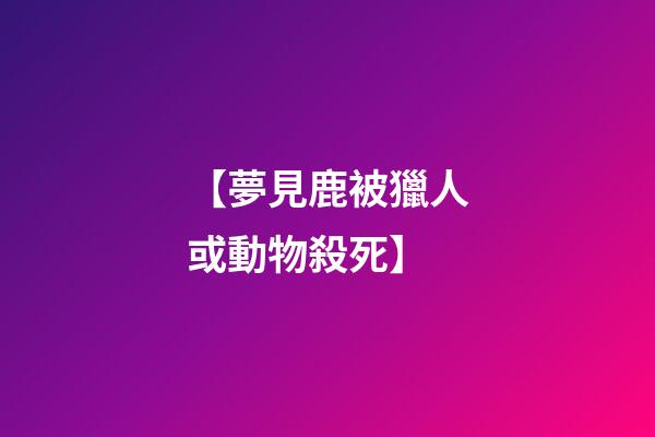 【夢見鹿被獵人或動物殺死】