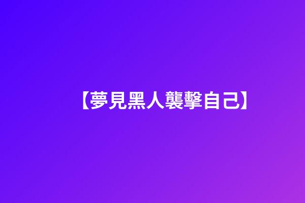 【夢見黑人襲擊自己】