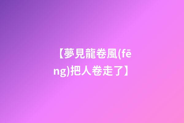 【夢見龍卷風(fēng)把人卷走了】