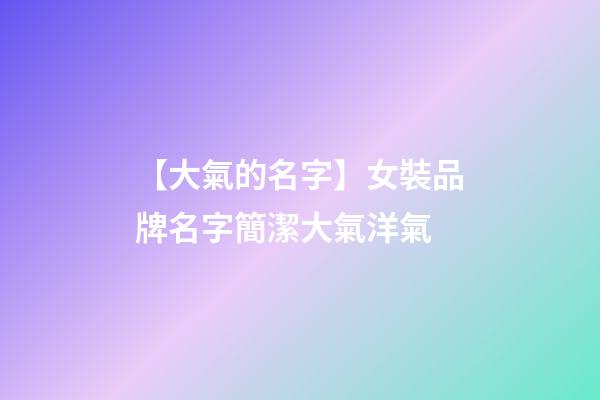 【大氣的名字】女裝品牌名字簡潔大氣洋氣-第1張-商標起名-玄機派