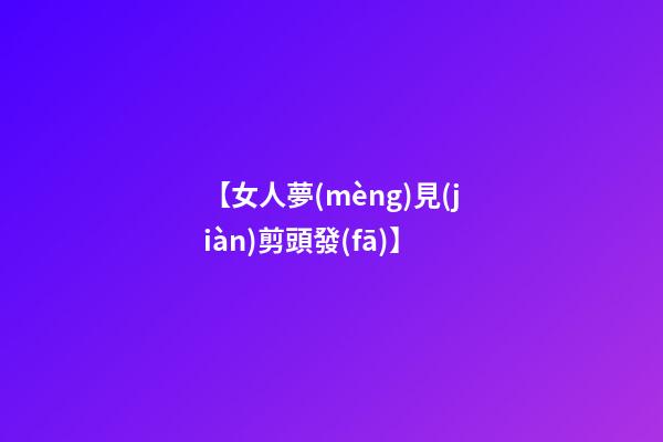 【女人夢(mèng)見(jiàn)剪頭發(fā)】