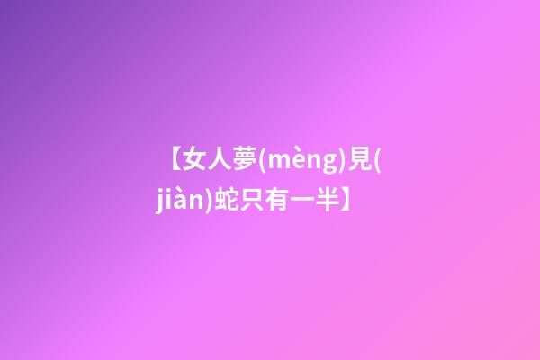 【女人夢(mèng)見(jiàn)蛇只有一半】