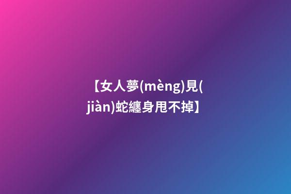 【女人夢(mèng)見(jiàn)蛇纏身甩不掉】