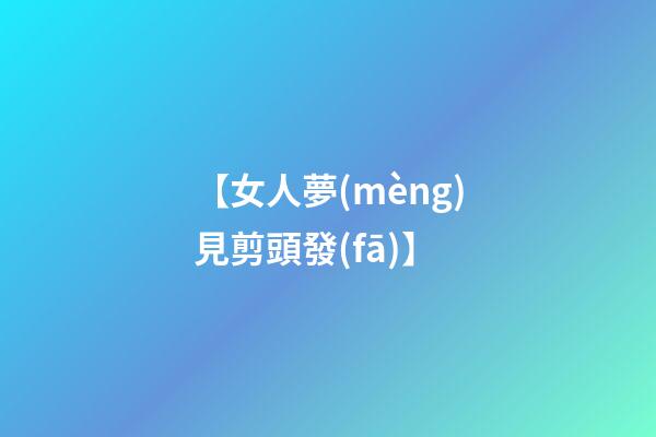 【女人夢(mèng)見剪頭發(fā)】
