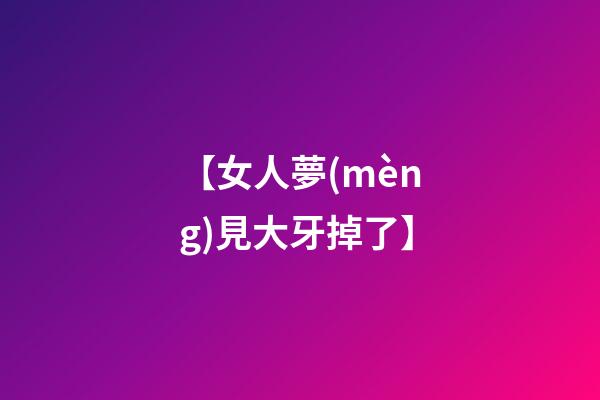 【女人夢(mèng)見大牙掉了】