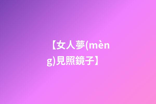 【女人夢(mèng)見照鏡子】