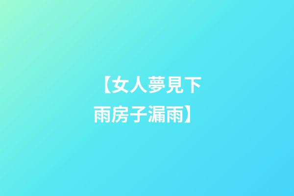 【女人夢見下雨房子漏雨】