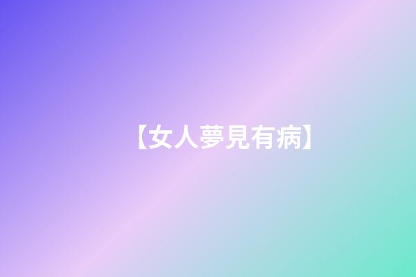 【女人夢見有病】
