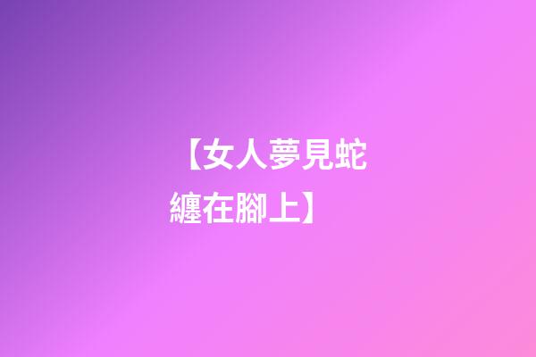 【女人夢見蛇纏在腳上】