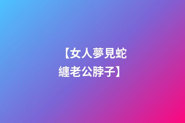 【女人夢見蛇纏老公脖子】