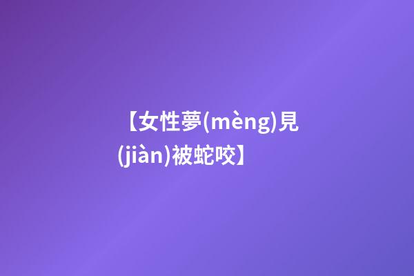 【女性夢(mèng)見(jiàn)被蛇咬】