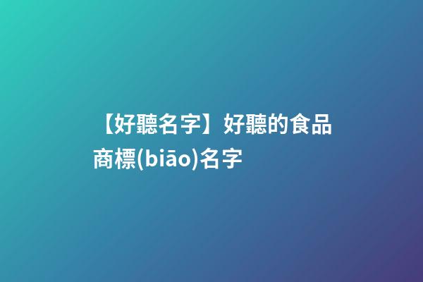 【好聽名字】好聽的食品商標(biāo)名字