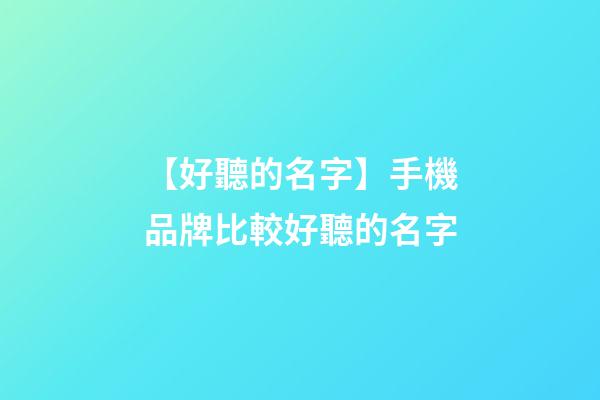 【好聽的名字】手機品牌比較好聽的名字-第1張-商標起名-玄機派