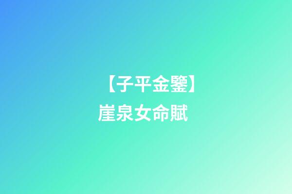 【子平金鑒】崖泉女命賦