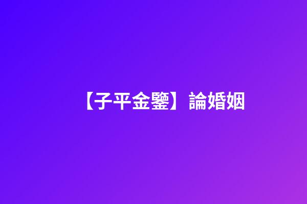 【子平金鑒】論婚姻