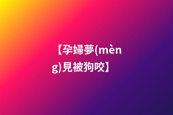 【孕婦夢(mèng)見被狗咬】
