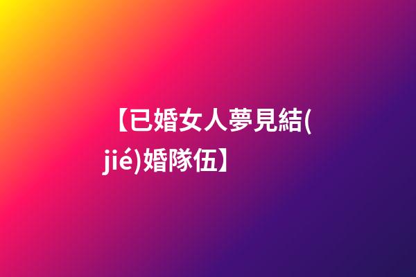 【已婚女人夢見結(jié)婚隊伍】
