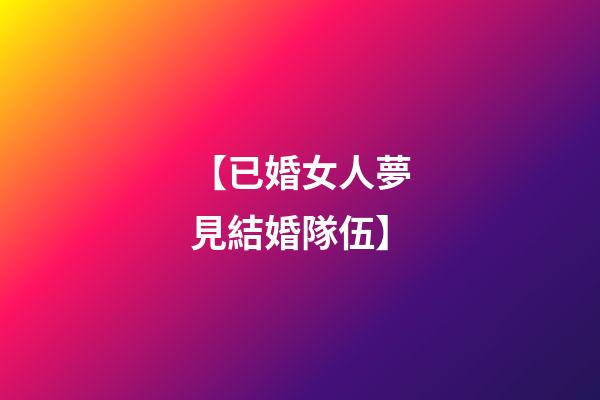 【已婚女人夢見結婚隊伍】