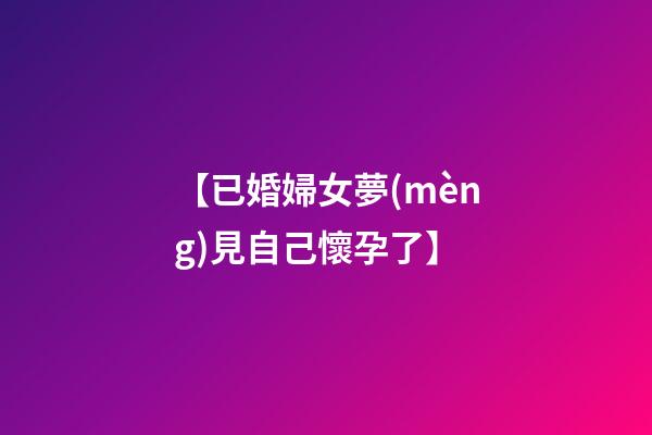 【已婚婦女夢(mèng)見自己懷孕了】