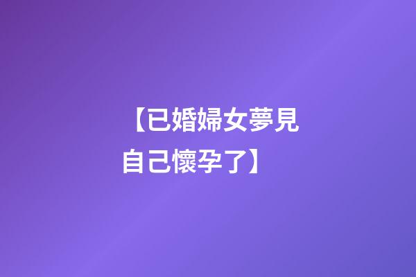 【已婚婦女夢見自己懷孕了】