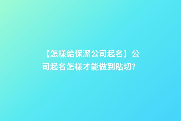 【怎樣給保潔公司起名】公司起名怎樣才能做到貼切？-第1張-公司起名-玄機(jī)派
