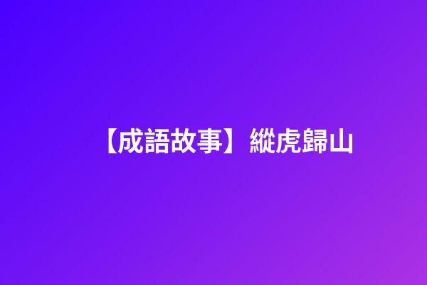 【成語故事】縱虎歸山-第1張-觀點-玄機派
