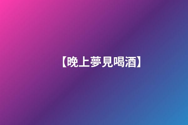 【晚上夢見喝酒】