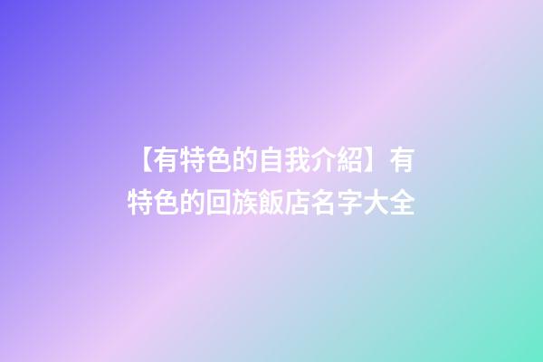 【有特色的自我介紹】有特色的回族飯店名字大全