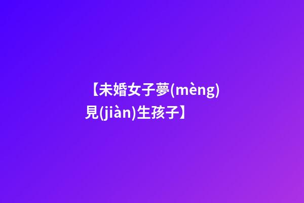 【未婚女子夢(mèng)見(jiàn)生孩子】