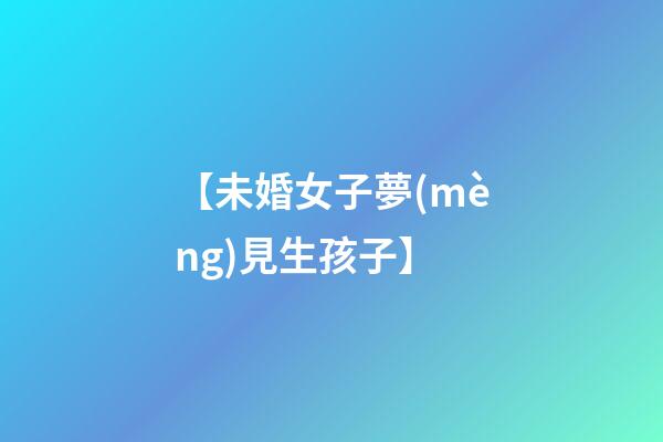 【未婚女子夢(mèng)見生孩子】