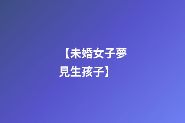 【未婚女子夢見生孩子】