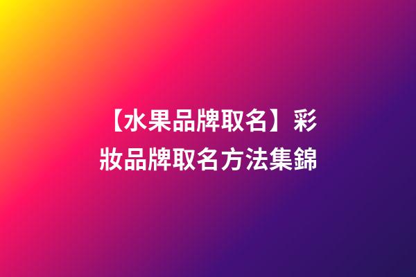 【水果品牌取名】彩妝品牌取名方法集錦