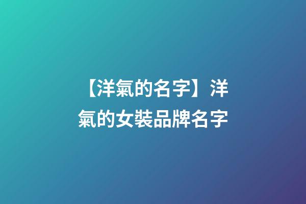 【洋氣的名字】洋氣的女裝品牌名字-第1張-商標起名-玄機派