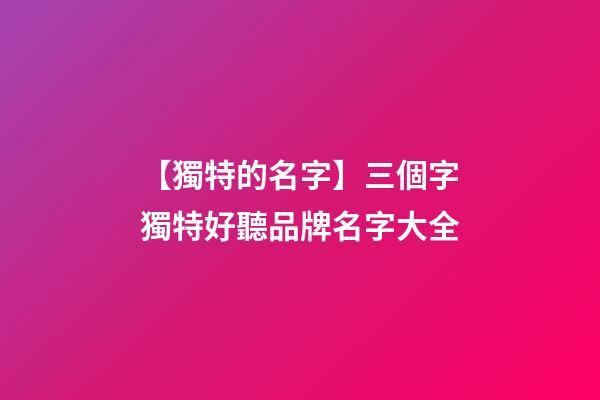 【獨特的名字】三個字獨特好聽品牌名字大全