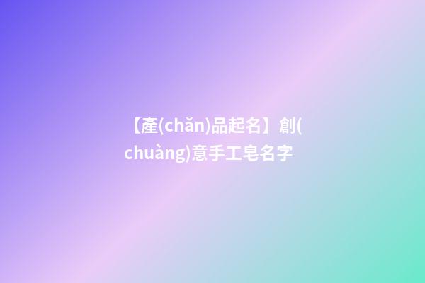 【產(chǎn)品起名】創(chuàng)意手工皂名字-第1張-公司起名-玄機派