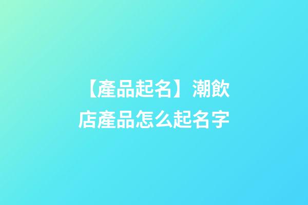 【產品起名】潮飲店產品怎么起名字-第1張-店鋪起名-玄機派