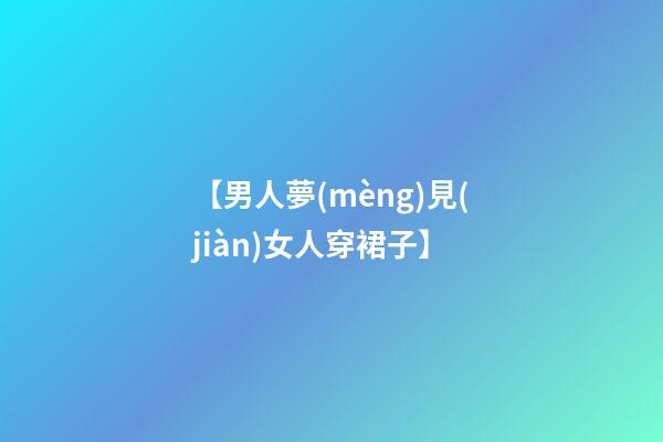 【男人夢(mèng)見(jiàn)女人穿裙子】