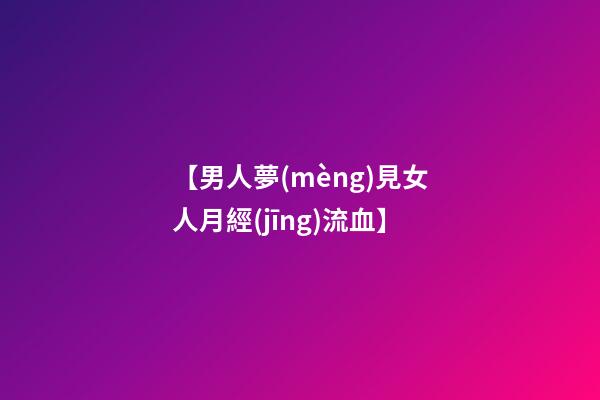 【男人夢(mèng)見女人月經(jīng)流血】