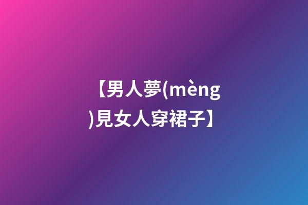 【男人夢(mèng)見女人穿裙子】
