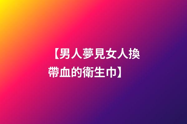 【男人夢見女人換帶血的衛生巾】