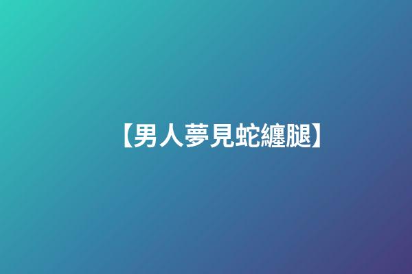 【男人夢見蛇纏腿】